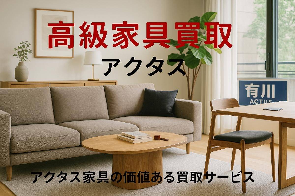 高級家具アクタスの高価買取のポイント！高評価の業者選び