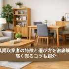 家具買取業者の特徴と選び方を徹底解説！高く売るコツも紹介