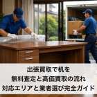 出張買取で机を無料査定と高価買取の流れ・対応エリアと業者選び完全ガイド