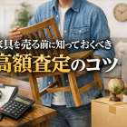 家具を売る前に知っておくべき高額査定のコツ【出張無料・大型対応も解説】