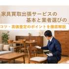 家具買取出張サービスの基本と業者選びのコツ・高価査定のポイントを徹底解説