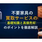不要家具の買取サービスの基礎知識と高価売却のポイントを徹底解説
