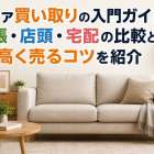 ソファ買い取りの入門ガイド！出張・店頭・宅配の比較と高く売るコツを紹介
