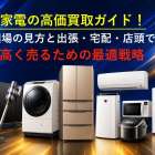 家電の高価買取ガイド！相場の見方と出張・宅配・店頭で高く売るための最適戦略