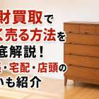 家財買取で高く売る方法を徹底解説！出張・宅配・店頭の違いも紹介